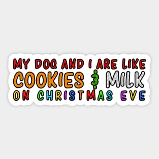 My Dog and Me Are Like Cookies and Milk on Christmas Eve Sticker